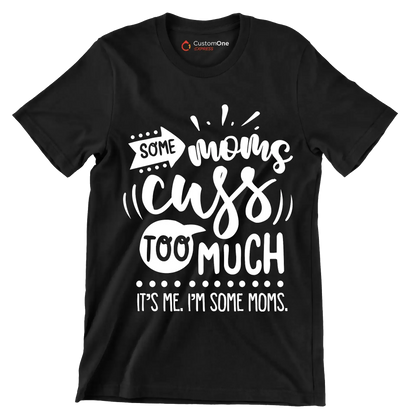 Some moms cuss too much it's me I'm some moms - Sarcasm Themed T-Shirt-Black-S-Custom One Express
