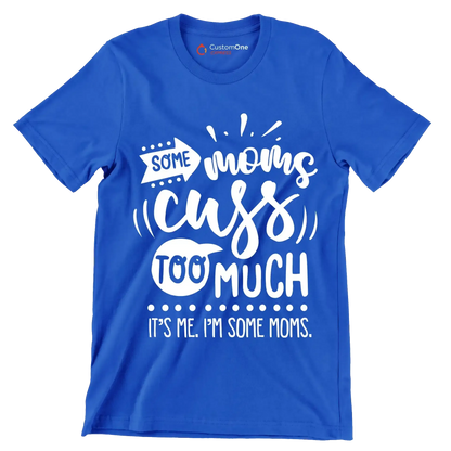Some moms cuss too much it's me I'm some moms - Sarcasm Themed T-Shirt-Blue-S-Custom One Express