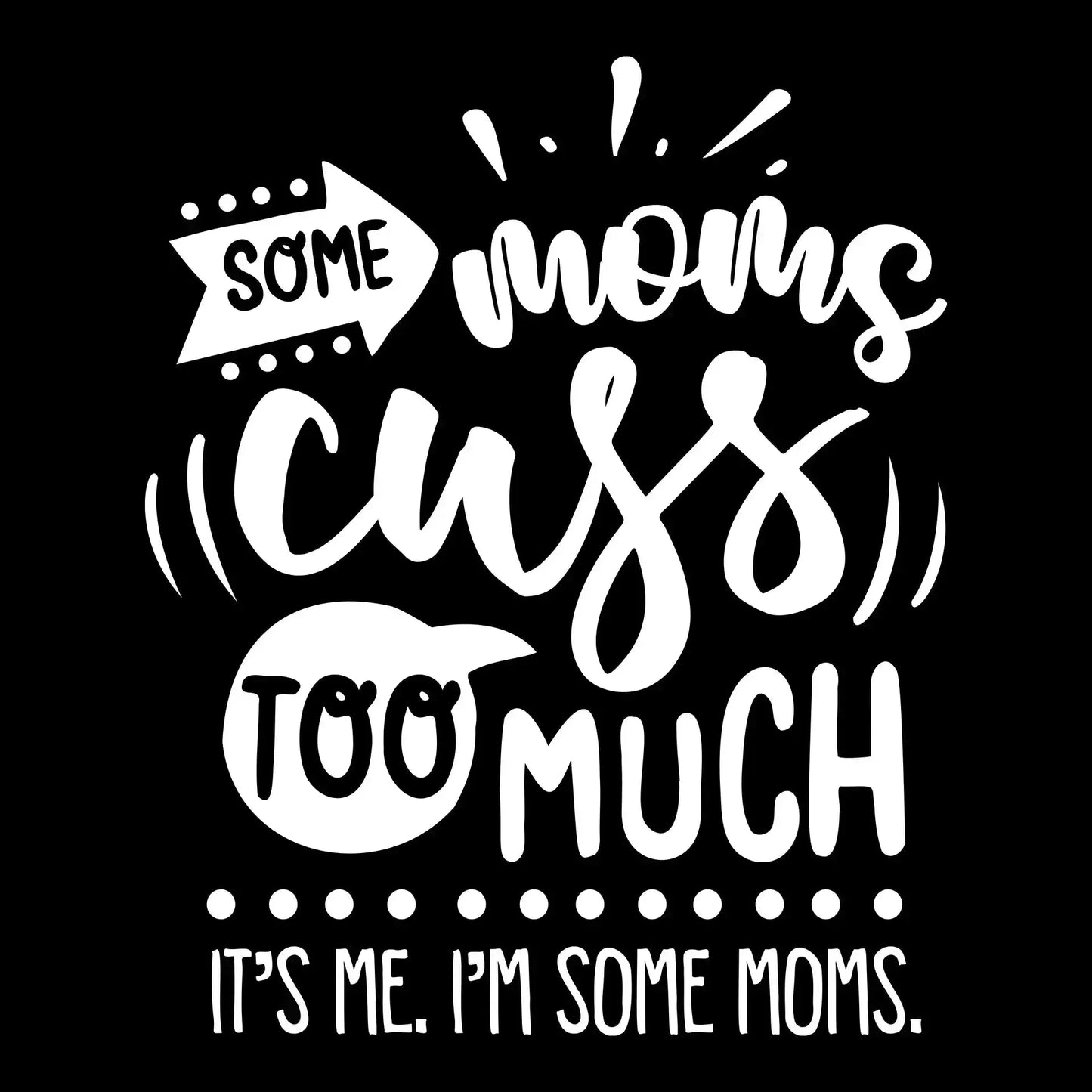 Some moms cuss too much it's me I'm some moms - Sarcasm Themed T-Shirt-Black-S-Custom One Express