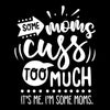Some moms cuss too much it's me I'm some moms - Sarcasm Themed T-Shirt-Black-S-Custom One Express