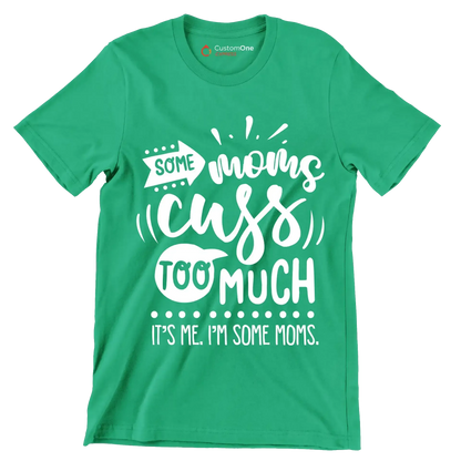Some moms cuss too much it's me I'm some moms - Sarcasm Themed T-Shirt-Green-S-Custom One Express