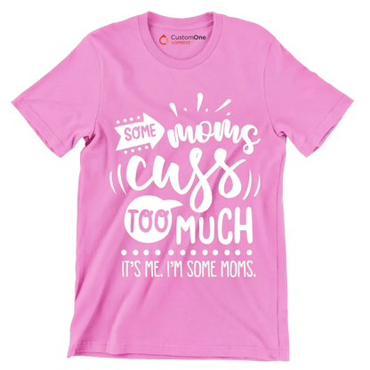 Some moms cuss too much it's me I'm some moms - Sarcasm Themed T-Shirt-Pink-S-Custom One Express
