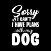 Sorry I can't I have plans with my dog - Dog Themed T-Shirt-Black-S-Custom One Express