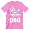 Sorry I can't I have plans with my dog - Dog Themed T-Shirt-Pink-S-Custom One Express