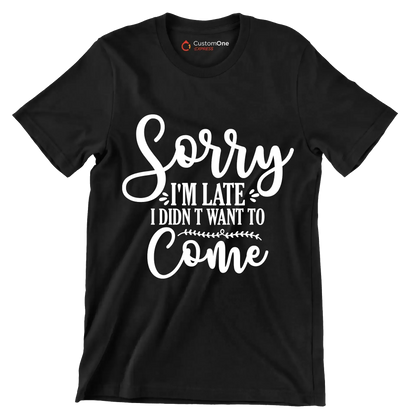 Sorry I'm late I didn't want to come - Sarcasm Themed T-Shirt-Black-S-Custom One Express