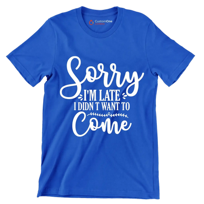 Sorry I'm late I didn't want to come - Sarcasm Themed T-Shirt-Blue-S-Custom One Express