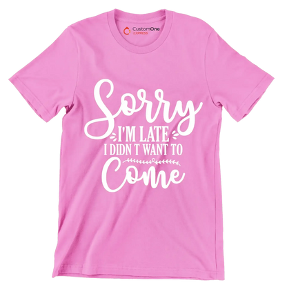 Sorry I'm late I didn't want to come - Sarcasm Themed T-Shirt-Pink-S-Custom One Express