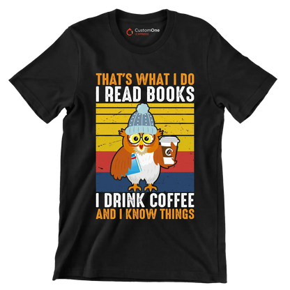 THAT Is WHAT I DO I READ BOOKS I DRINK COFFEE AND I KNOW THINGS - Coffee Themed T-Shirt-Black-S-Custom One Express