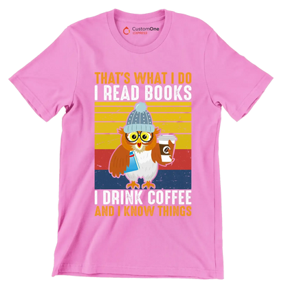 THAT Is WHAT I DO I READ BOOKS I DRINK COFFEE AND I KNOW THINGS - Coffee Themed T-Shirt-Pink-S-Custom One Express