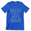 THAT'S WHAT I DO I PLAY GOLF AND I KNOW THINGS - Golf Themed T-Shirt-Blue-S-Custom One Express