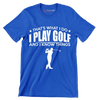 THAT'S WHAT I DO I PLAY GOLF AND I KNOW THINGS - Golf Themed T-Shirt-Blue-S-Custom One Express