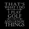 THAT'S WHAT I DO I PLAY GOLF AND I KNOW THINGS - Golf Themed T-Shirt-Black-S-Custom One Express