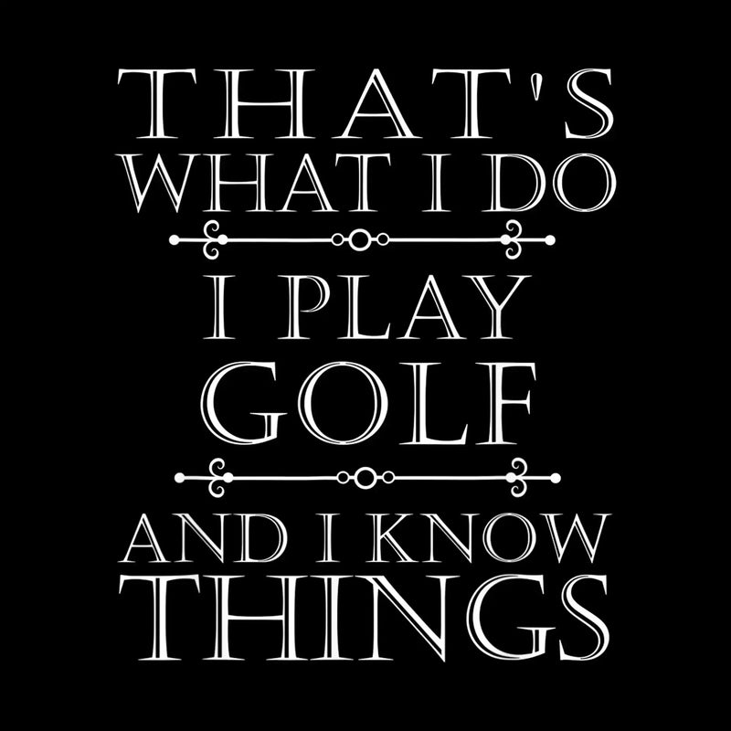 THAT'S WHAT I DO I PLAY GOLF AND I KNOW THINGS - Golf Themed T-Shirt-Black-S-Custom One Express