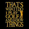 THAT'S WHAT I DO I PLAY GOLF AND I KNOW THINGS - Golf Themed T-Shirt-Black-S-Custom One Express