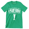 THAT'S WHAT I DO I PLAY GOLF AND I KNOW THINGS - Golf Themed T-Shirt-Green-S-Custom One Express