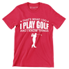 THAT'S WHAT I DO I PLAY GOLF AND I KNOW THINGS - Golf Themed T-Shirt-Red-S-Custom One Express