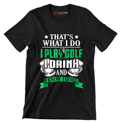 THAT'S WHAT I DO I PLAY GOLF I DRINK AND I KNOW THINGS - Golf Themed T-Shirt-Black-S-Custom One Express