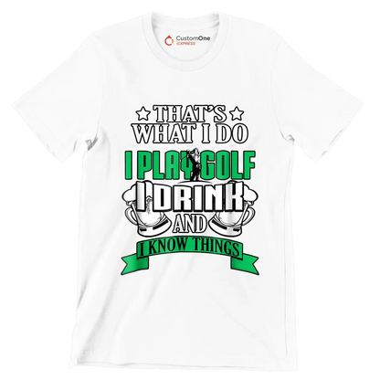 THAT'S WHAT I DO I PLAY GOLF I DRINK AND I KNOW THINGS - Golf Themed T-Shirt-White-S-Custom One Express