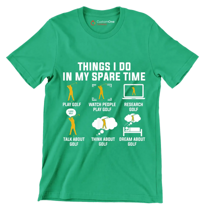 THINGS I DO IN MY SPARE TIME PLAY GOLF WATCH PEOPLE PLAY GOLF RESEARCH GOLF TALK ABOUT GOLF THINK ABOUT GOLF DREAM ABOUT GOLF - Golf Themed T-Shirt-Green-S-Custom One Express