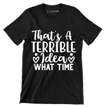 That's a terrible idea what time - Sarcasm Themed T-Shirt-Black-S-Custom One Express
