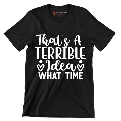 That's a terrible idea what time - Sarcasm Themed T-Shirt-Black-S-Custom One Express