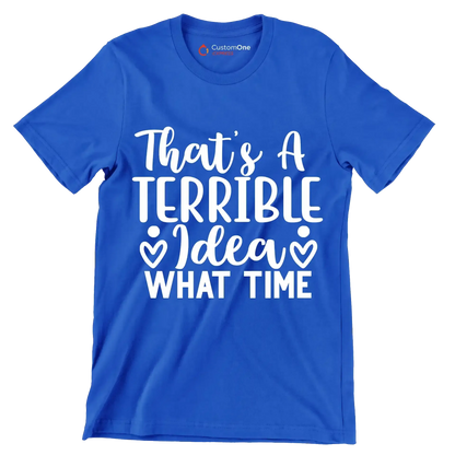 That's a terrible idea what time - Sarcasm Themed T-Shirt-Blue-S-Custom One Express