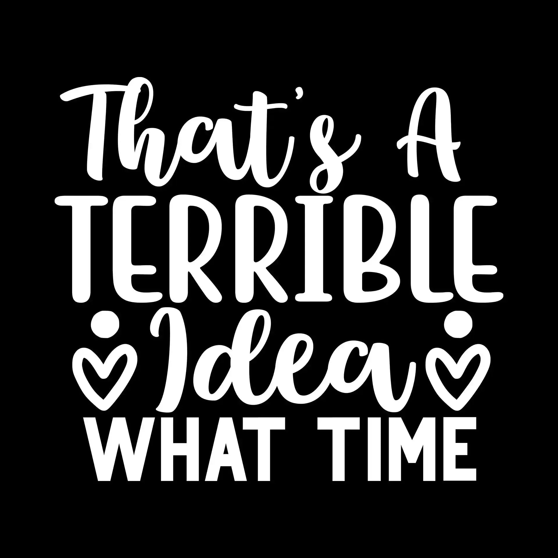 That's a terrible idea what time - Sarcasm Themed T-Shirt-Black-S-Custom One Express