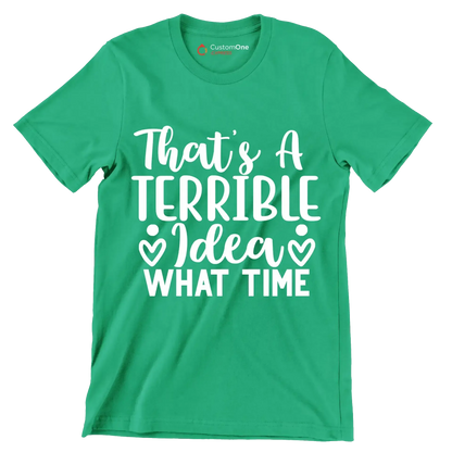 That's a terrible idea what time - Sarcasm Themed T-Shirt-Green-S-Custom One Express