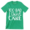 Too bad I don't care - Sarcasm Themed T-Shirt-Green-S-Custom One Express