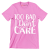 Too bad I don't care - Sarcasm Themed T-Shirt-Pink-S-Custom One Express
