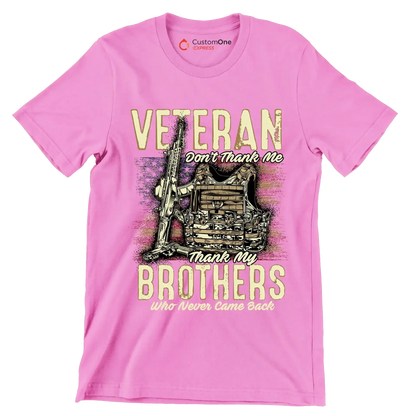 VETERAN DON'T THANK ME, THANK MY BROTHERS WHO NEVER CAME BACK - Veterans Themed T-Shirt-Pink-S-Custom One Express