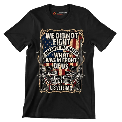 We did not fight because we hated what was in front of us we fought because we loved what we left behind u.s. veteran - Veterans Themed T-Shirt-Black-S-Custom One Express