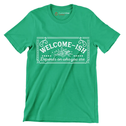 Welcome-ish depends on who you are - Sarcasm Themed T-Shirt-Green-S-Custom One Express
