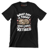 What day is today who cares I'm retired - Retirement Themed T-Shirt-Black-S-Custom One Express