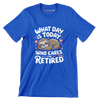 What day is today who cares I'm retired - Retirement Themed T-Shirt-Blue-S-Custom One Express