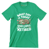 What day is today who cares I'm retired - Retirement Themed T-Shirt-Green-S-Custom One Express