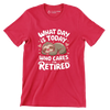 What day is today who cares I'm retired - Retirement Themed T-Shirt-Red-S-Custom One Express