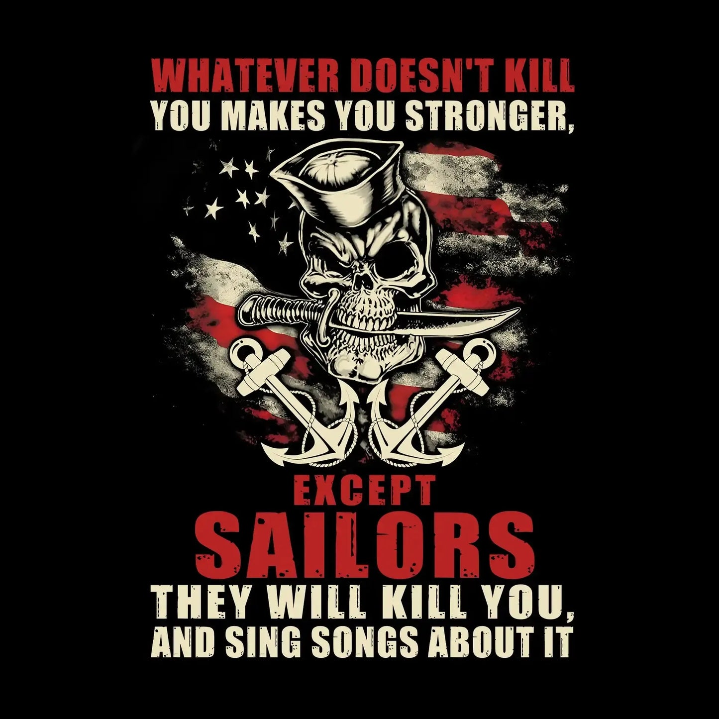 Whatever Does not Kill You Makes You Stronger Except Sailors They Will Kill You And Sing Songs About It - Veterans Themed T-Shirt-Black-S-Custom One Express