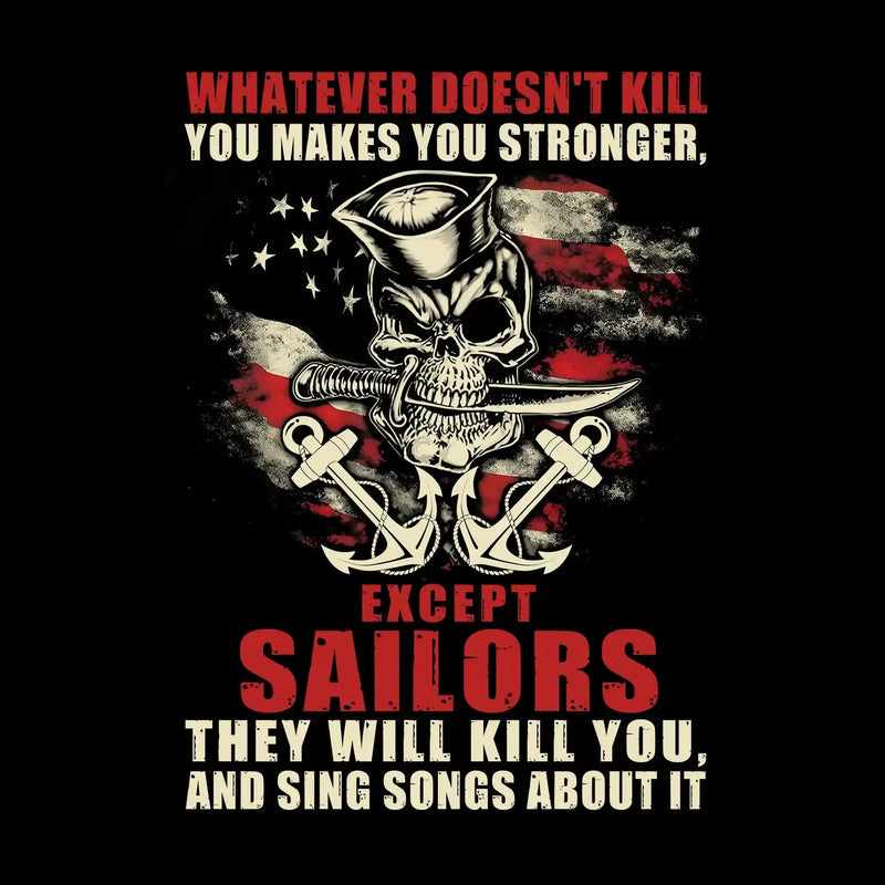 Whatever Does not Kill You Makes You Stronger Except Sailors They Will Kill You And Sing Songs About It - Veterans Themed T-Shirt-Black-S-Custom One Express
