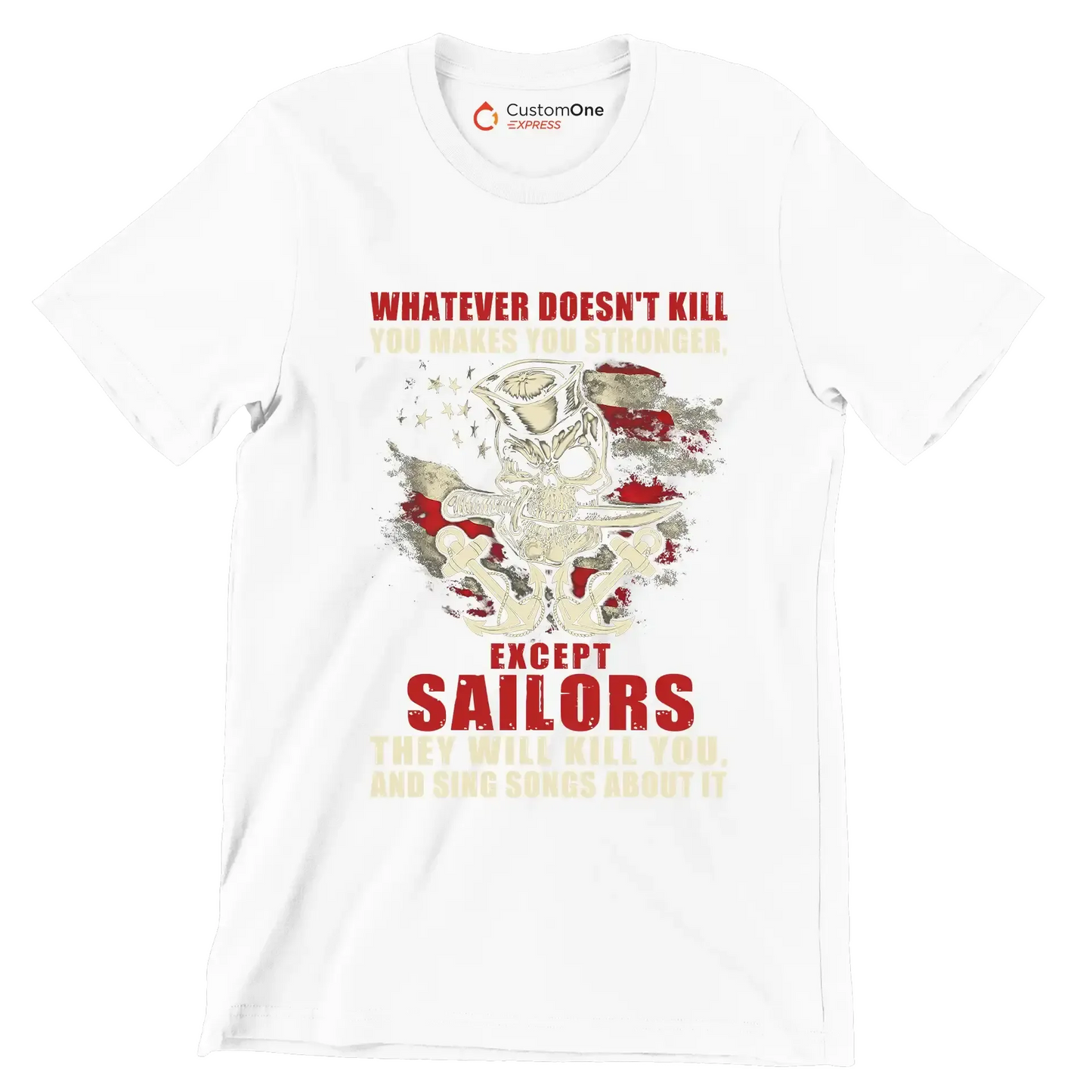 Whatever Does not Kill You Makes You Stronger Except Sailors They Will Kill You And Sing Songs About It - Veterans Themed T-Shirt-White-S-Custom One Express