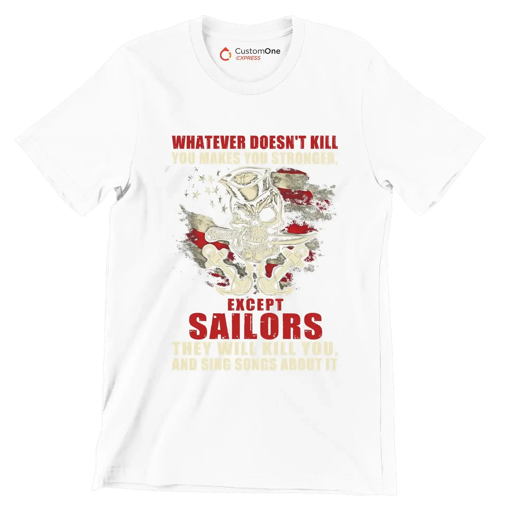 Whatever Does not Kill You Makes You Stronger Except Sailors They Will Kill You And Sing Songs About It - Veterans Themed T-Shirt-White-S-Custom One Express