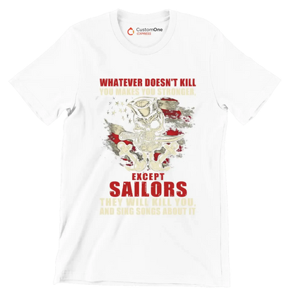 Whatever Does not Kill You Makes You Stronger Except Sailors They Will Kill You And Sing Songs About It - Veterans Themed T-Shirt-White-S-Custom One Express