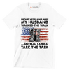 Proud Veterans Wife My Husband Walked The Walk So You Could Talk The Talk - Veterans Themed T-Shirt