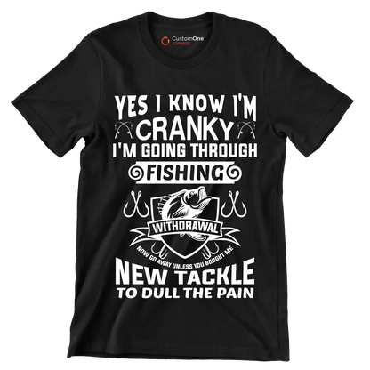 Yes I know I'm cranky I'm going through fishing withdrawal now go away unless you brought me new tackle to dull the pain - Fishing Themed T-Shirt-Black-S-Custom One Express
