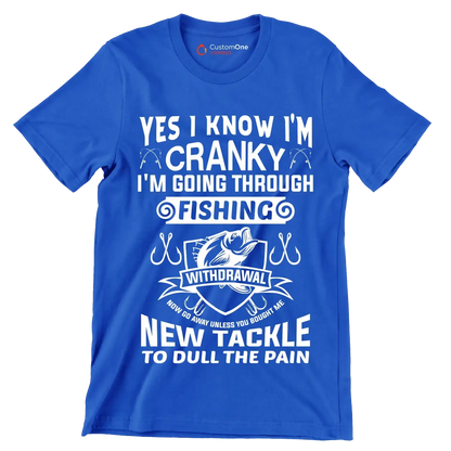 Yes I know I'm cranky I'm going through fishing withdrawal now go away unless you brought me new tackle to dull the pain - Fishing Themed T-Shirt-Blue-S-Custom One Express
