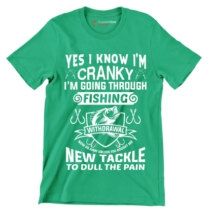 Yes I know I'm cranky I'm going through fishing withdrawal now go away unless you brought me new tackle to dull the pain - Fishing Themed T-Shirt-Green-S-Custom One Express