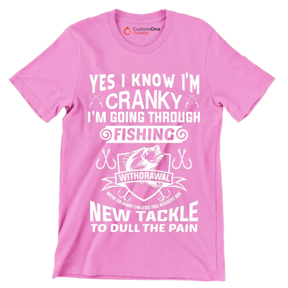 Yes I know I'm cranky I'm going through fishing withdrawal now go away unless you brought me new tackle to dull the pain - Fishing Themed T-Shirt-Pink-S-Custom One Express