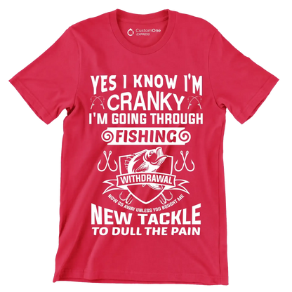 Yes I know I'm cranky I'm going through fishing withdrawal now go away unless you brought me new tackle to dull the pain - Fishing Themed T-Shirt-Red-S-Custom One Express