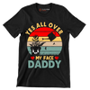 Yes all over my face daddy - Father’s Day T-Shirt-Black-S-Custom One Express