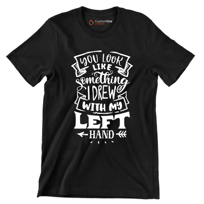 You look like something I drew with my left hand - Sarcasm Themed T-Shirt-Black-S-Custom One Express